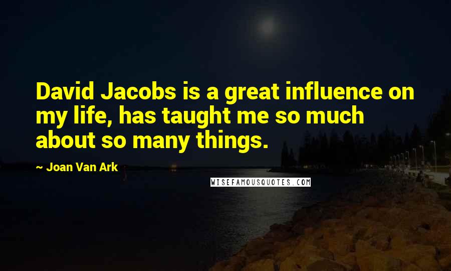 Joan Van Ark Quotes: David Jacobs is a great influence on my life, has taught me so much about so many things.