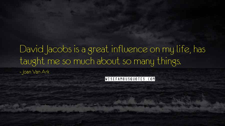 Joan Van Ark Quotes: David Jacobs is a great influence on my life, has taught me so much about so many things.