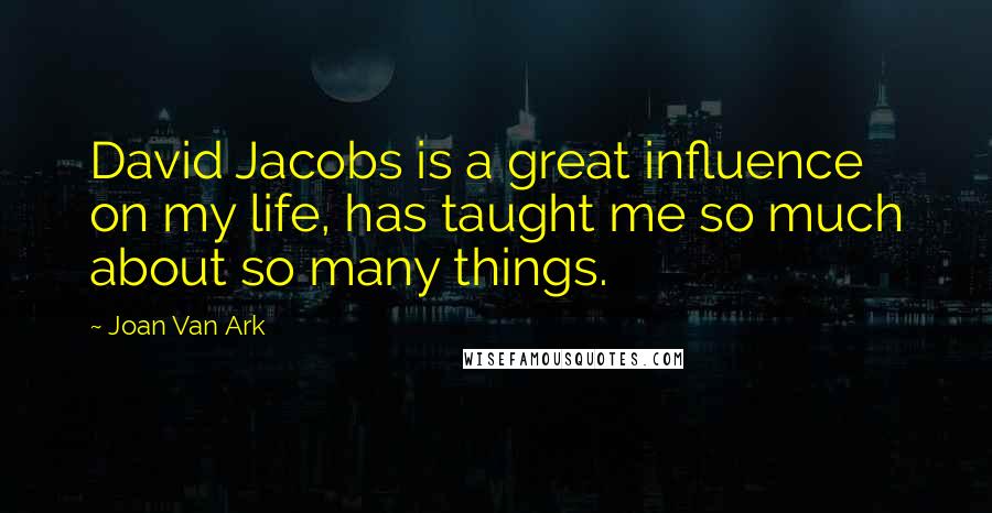 Joan Van Ark Quotes: David Jacobs is a great influence on my life, has taught me so much about so many things.