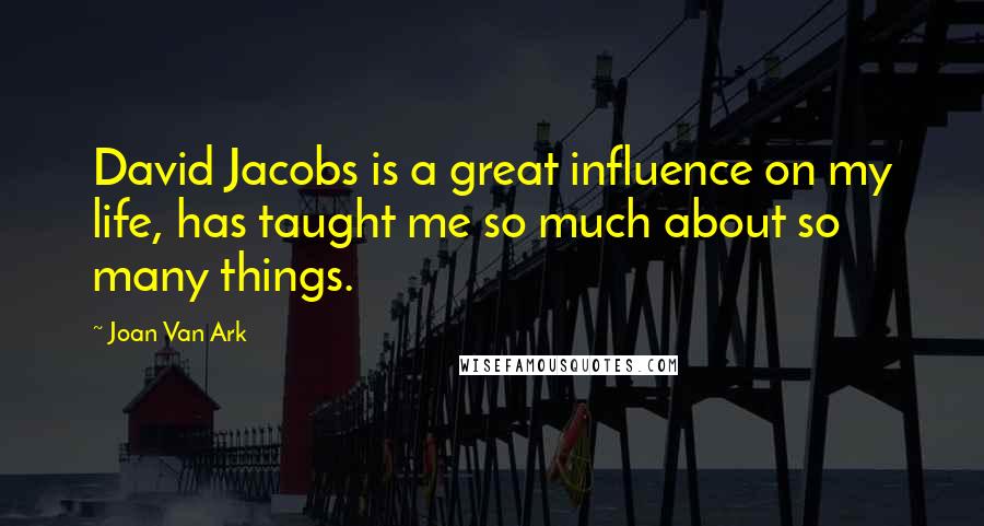 Joan Van Ark Quotes: David Jacobs is a great influence on my life, has taught me so much about so many things.