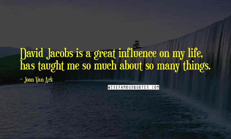 Joan Van Ark Quotes: David Jacobs is a great influence on my life, has taught me so much about so many things.