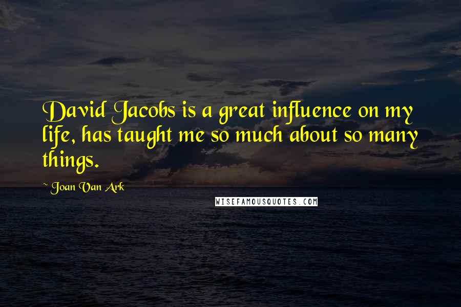 Joan Van Ark Quotes: David Jacobs is a great influence on my life, has taught me so much about so many things.