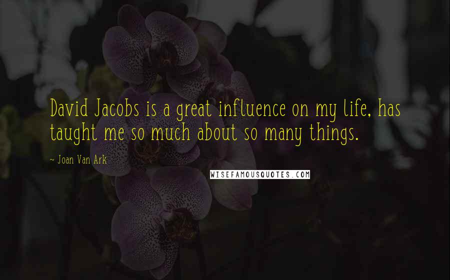 Joan Van Ark Quotes: David Jacobs is a great influence on my life, has taught me so much about so many things.
