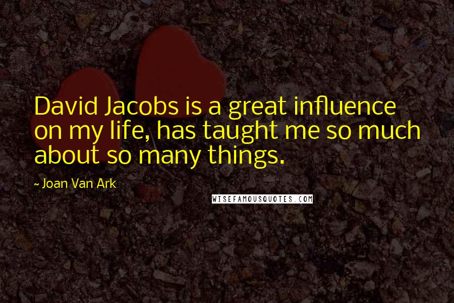 Joan Van Ark Quotes: David Jacobs is a great influence on my life, has taught me so much about so many things.