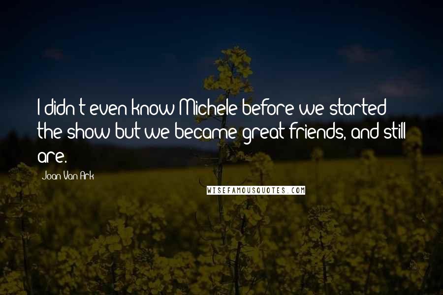 Joan Van Ark Quotes: I didn't even know Michele before we started the show but we became great friends, and still are.