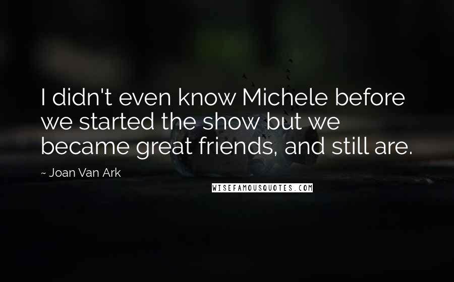 Joan Van Ark Quotes: I didn't even know Michele before we started the show but we became great friends, and still are.