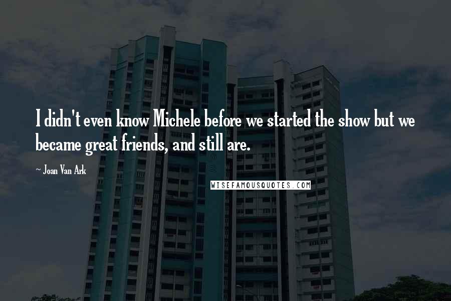 Joan Van Ark Quotes: I didn't even know Michele before we started the show but we became great friends, and still are.