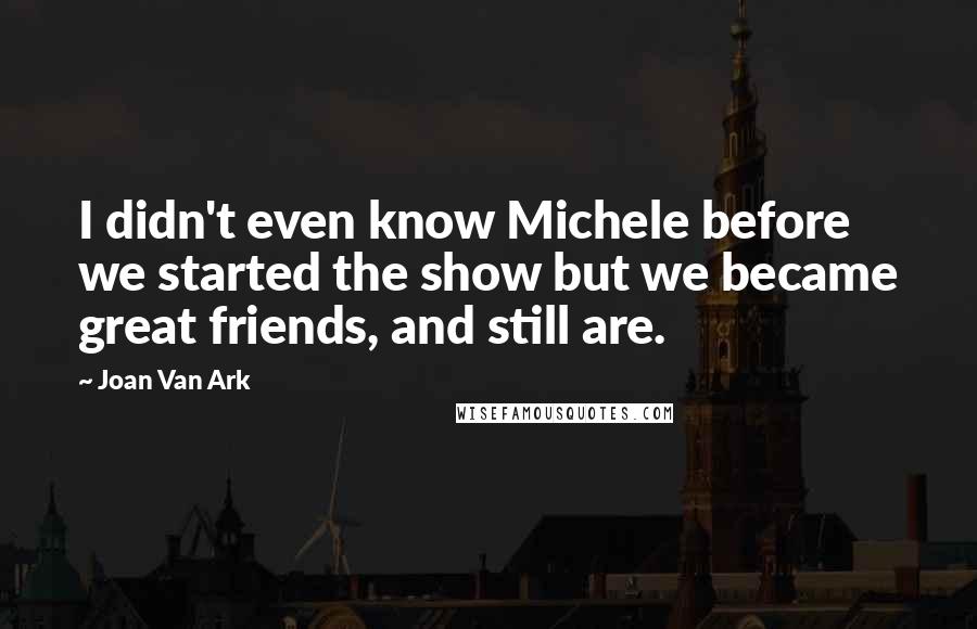Joan Van Ark Quotes: I didn't even know Michele before we started the show but we became great friends, and still are.