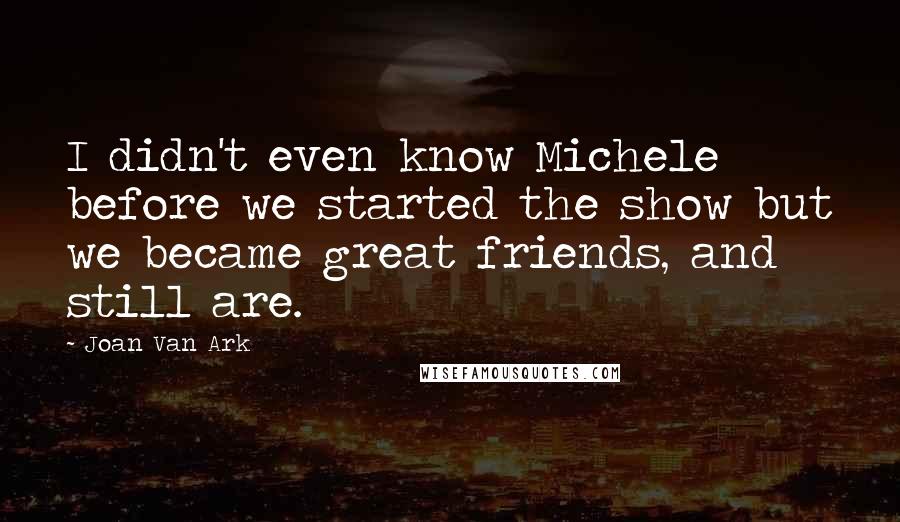 Joan Van Ark Quotes: I didn't even know Michele before we started the show but we became great friends, and still are.