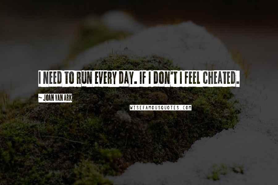 Joan Van Ark Quotes: I need to run every day. If I don't I feel cheated.