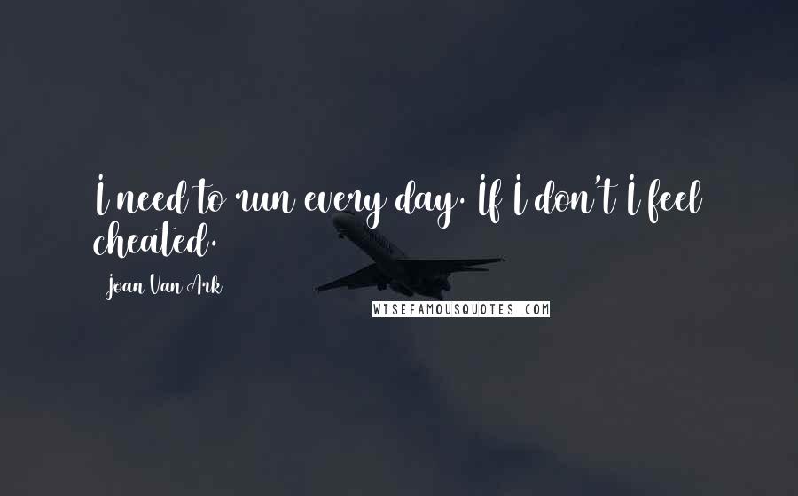 Joan Van Ark Quotes: I need to run every day. If I don't I feel cheated.