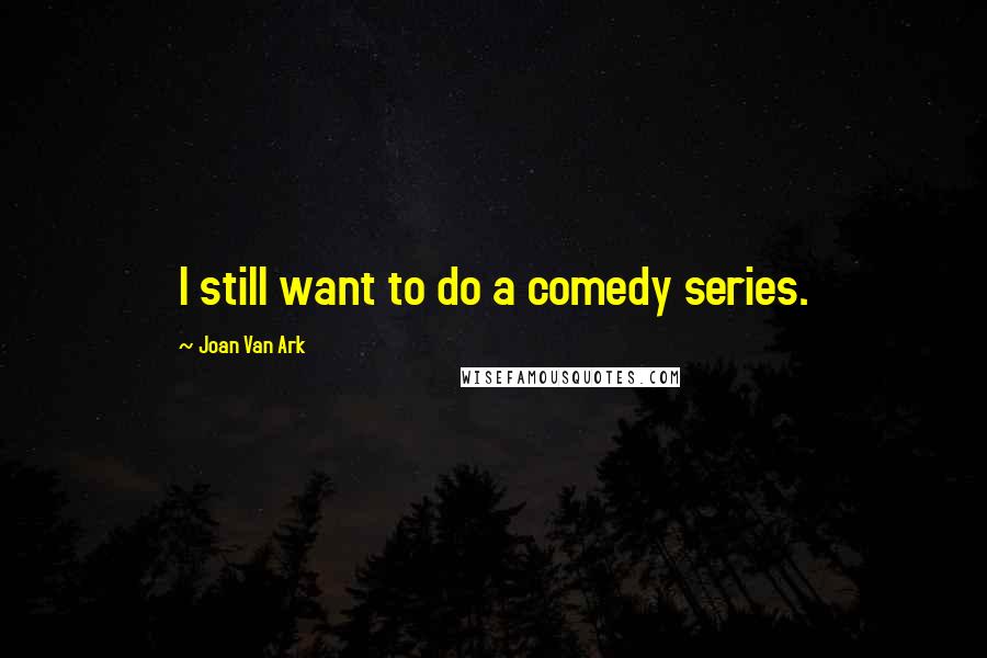 Joan Van Ark Quotes: I still want to do a comedy series.