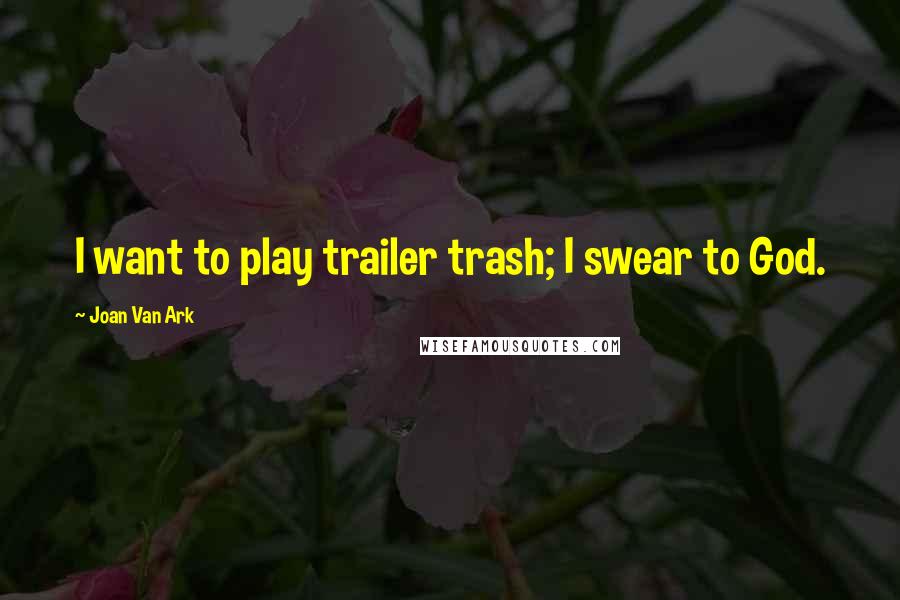 Joan Van Ark Quotes: I want to play trailer trash; I swear to God.