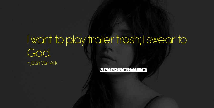 Joan Van Ark Quotes: I want to play trailer trash; I swear to God.