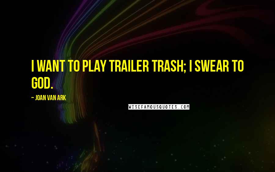 Joan Van Ark Quotes: I want to play trailer trash; I swear to God.