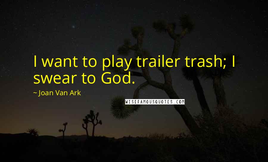 Joan Van Ark Quotes: I want to play trailer trash; I swear to God.