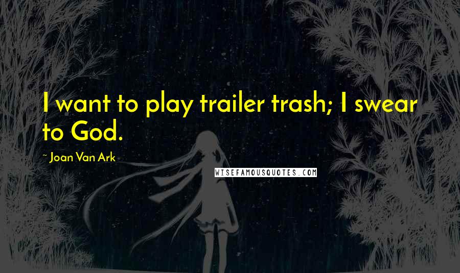 Joan Van Ark Quotes: I want to play trailer trash; I swear to God.