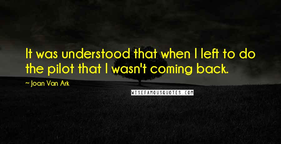 Joan Van Ark Quotes: It was understood that when I left to do the pilot that I wasn't coming back.