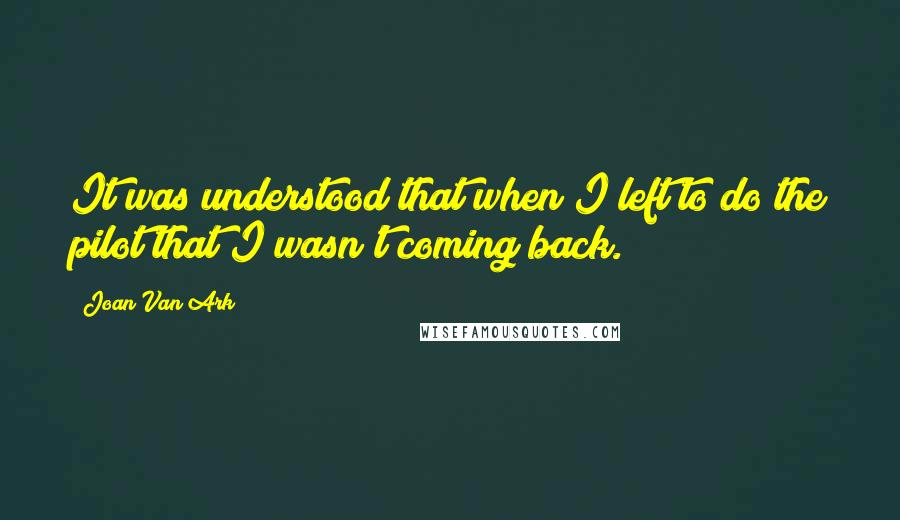 Joan Van Ark Quotes: It was understood that when I left to do the pilot that I wasn't coming back.