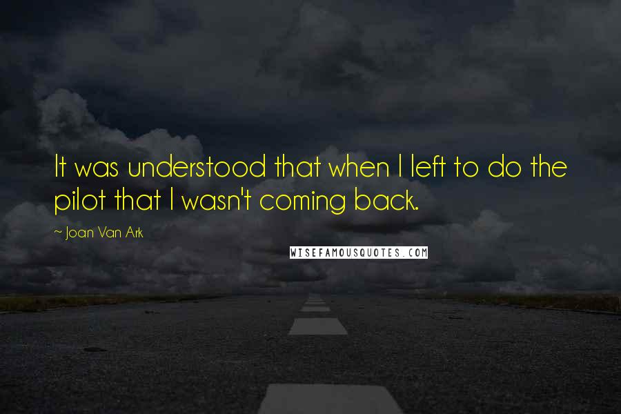 Joan Van Ark Quotes: It was understood that when I left to do the pilot that I wasn't coming back.