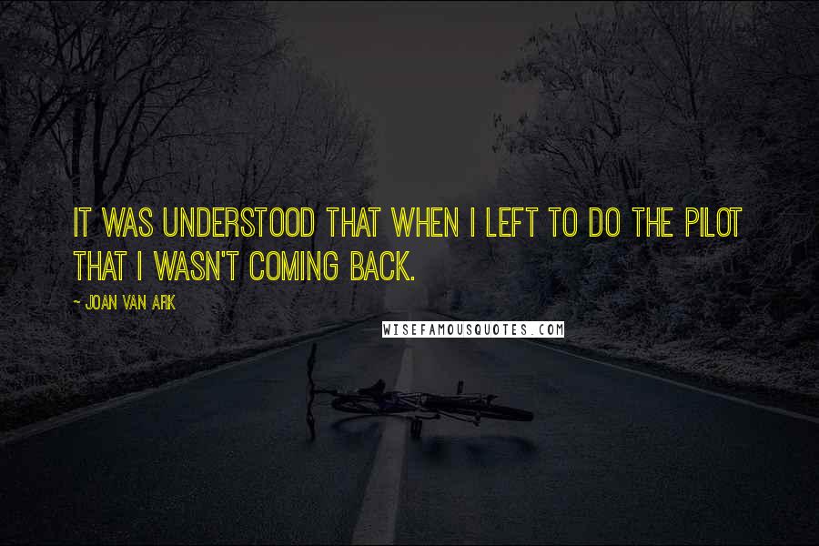 Joan Van Ark Quotes: It was understood that when I left to do the pilot that I wasn't coming back.