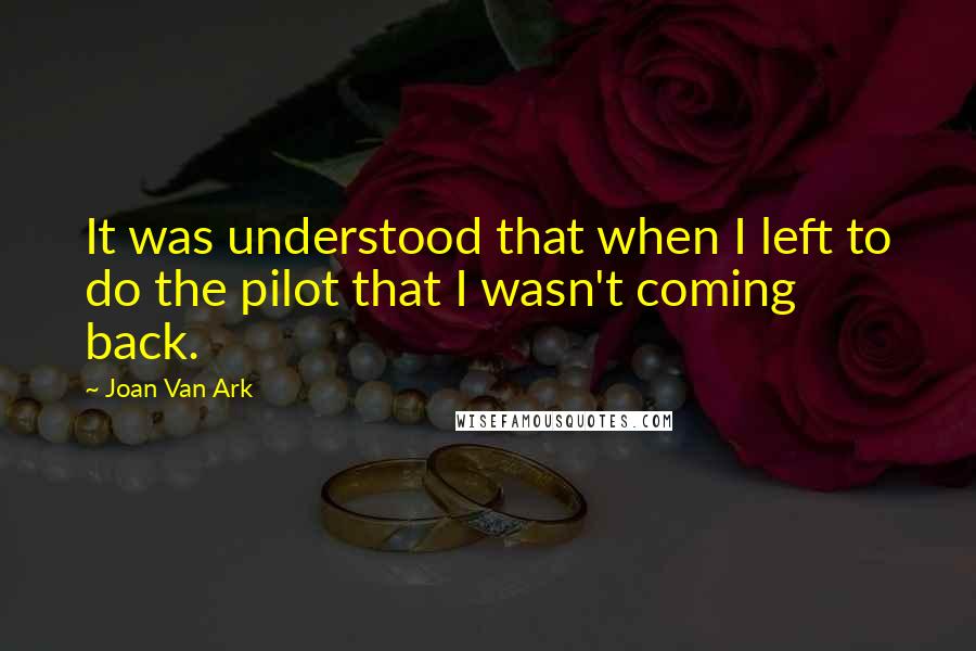 Joan Van Ark Quotes: It was understood that when I left to do the pilot that I wasn't coming back.