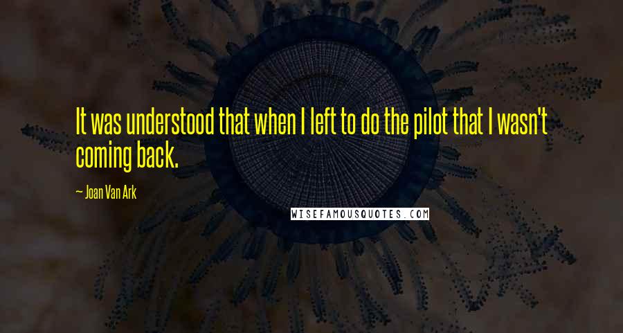 Joan Van Ark Quotes: It was understood that when I left to do the pilot that I wasn't coming back.