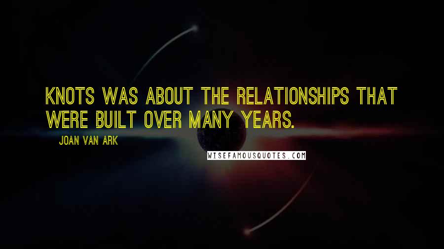Joan Van Ark Quotes: Knots was about the relationships that were built over many years.