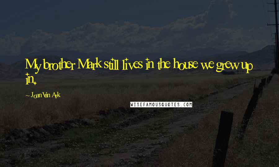 Joan Van Ark Quotes: My brother Mark still lives in the house we grew up in.