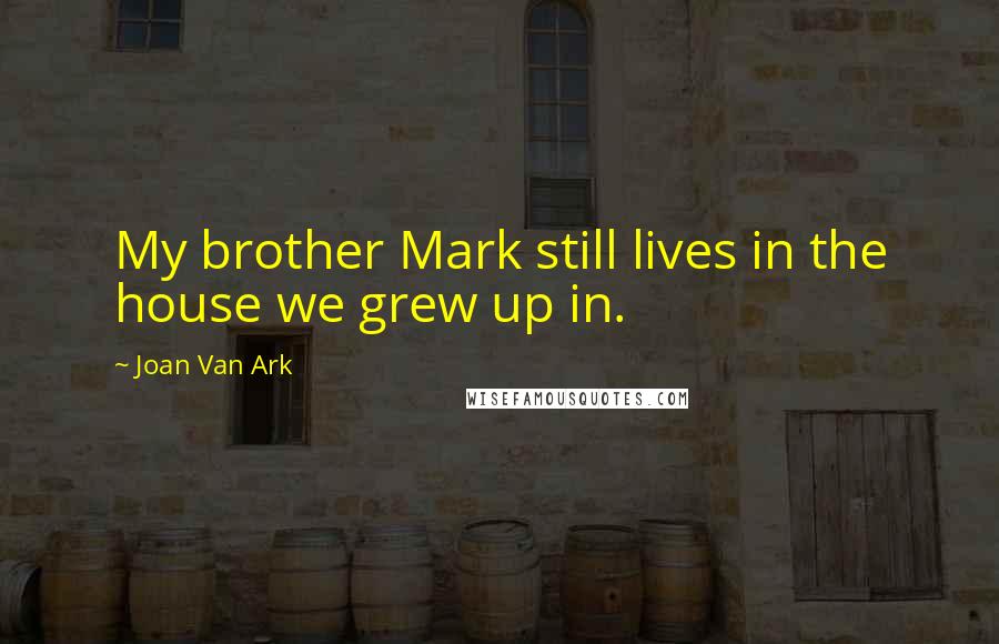 Joan Van Ark Quotes: My brother Mark still lives in the house we grew up in.