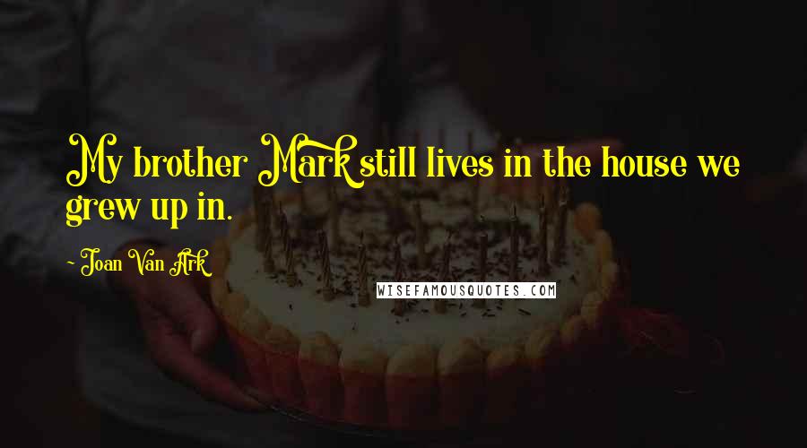 Joan Van Ark Quotes: My brother Mark still lives in the house we grew up in.