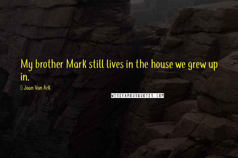 Joan Van Ark Quotes: My brother Mark still lives in the house we grew up in.