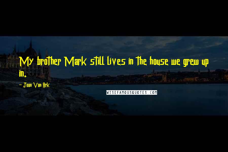 Joan Van Ark Quotes: My brother Mark still lives in the house we grew up in.