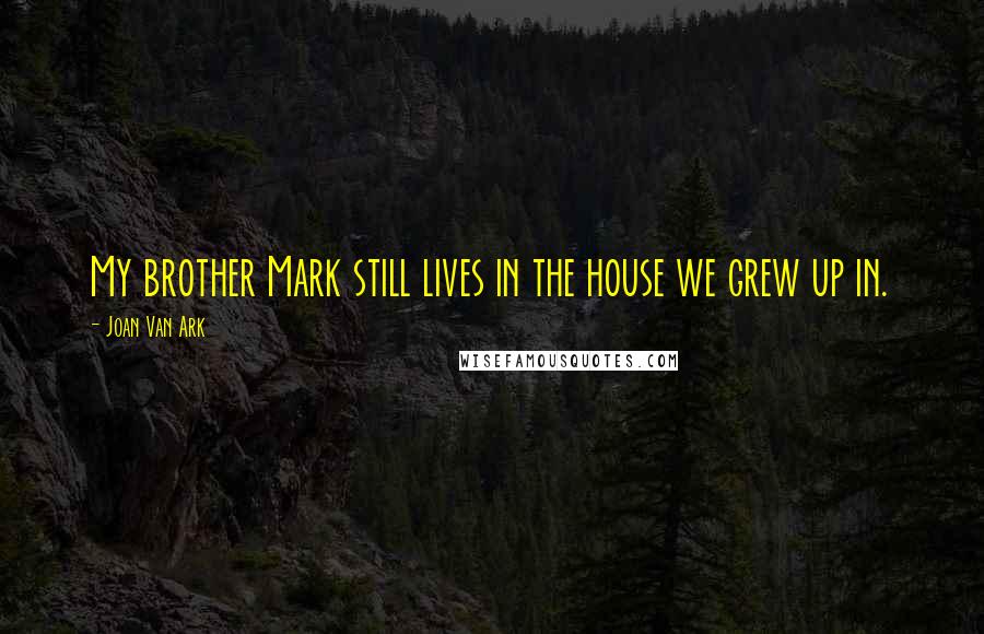 Joan Van Ark Quotes: My brother Mark still lives in the house we grew up in.