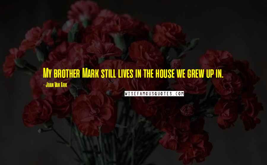 Joan Van Ark Quotes: My brother Mark still lives in the house we grew up in.