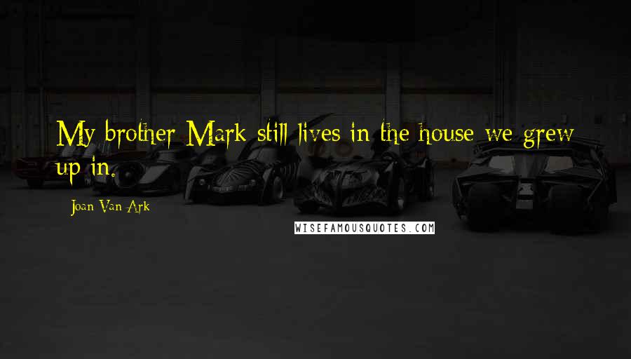 Joan Van Ark Quotes: My brother Mark still lives in the house we grew up in.