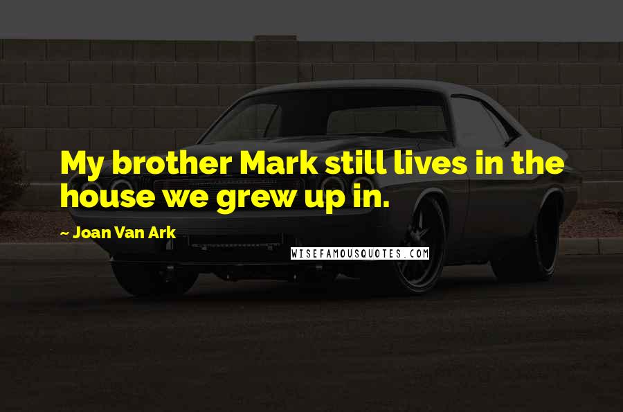 Joan Van Ark Quotes: My brother Mark still lives in the house we grew up in.