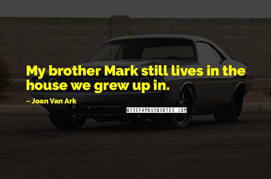 Joan Van Ark Quotes: My brother Mark still lives in the house we grew up in.