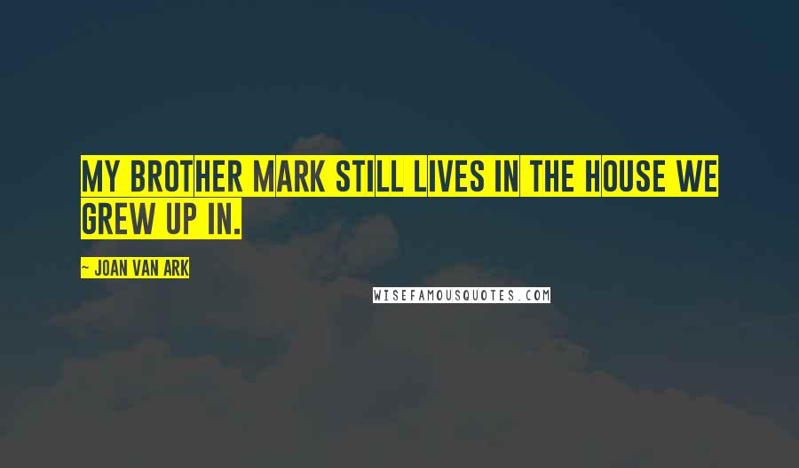 Joan Van Ark Quotes: My brother Mark still lives in the house we grew up in.
