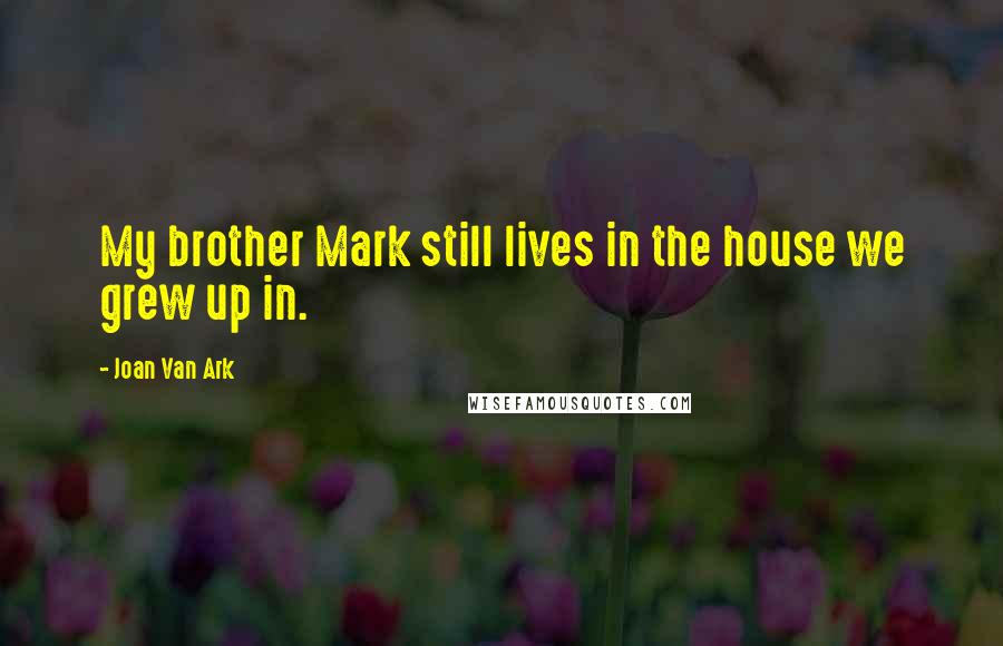 Joan Van Ark Quotes: My brother Mark still lives in the house we grew up in.