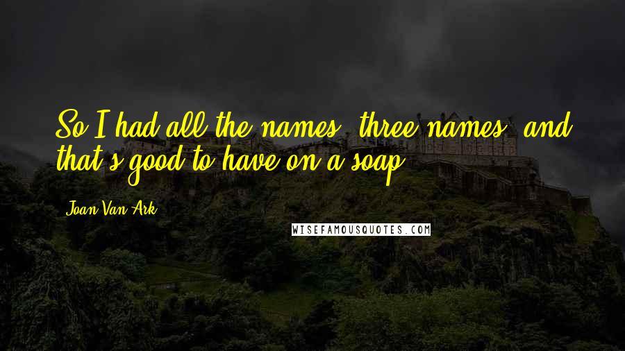 Joan Van Ark Quotes: So I had all the names, three names, and that's good to have on a soap.