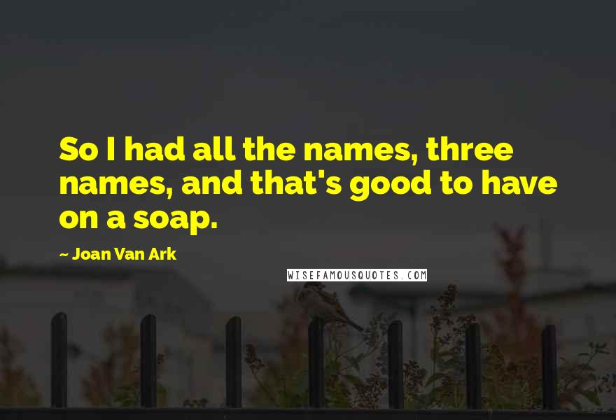 Joan Van Ark Quotes: So I had all the names, three names, and that's good to have on a soap.