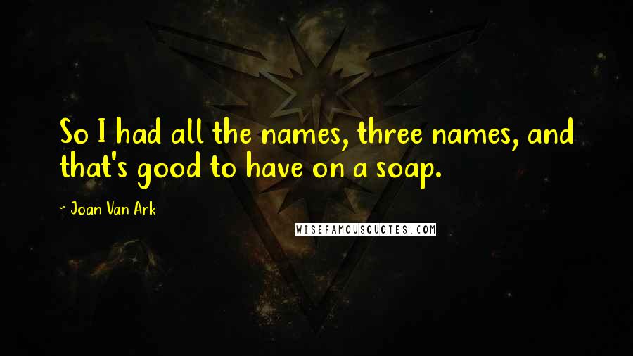 Joan Van Ark Quotes: So I had all the names, three names, and that's good to have on a soap.