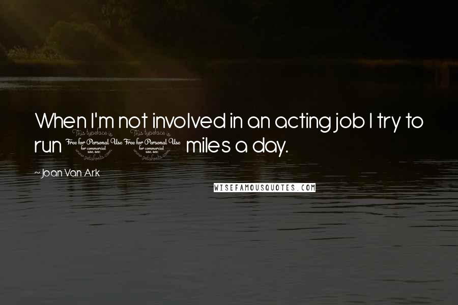 Joan Van Ark Quotes: When I'm not involved in an acting job I try to run 10 miles a day.