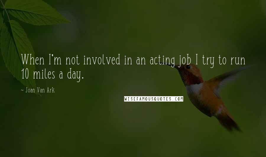 Joan Van Ark Quotes: When I'm not involved in an acting job I try to run 10 miles a day.