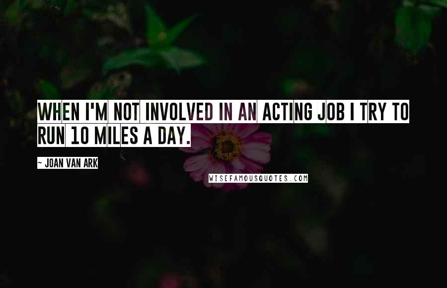 Joan Van Ark Quotes: When I'm not involved in an acting job I try to run 10 miles a day.