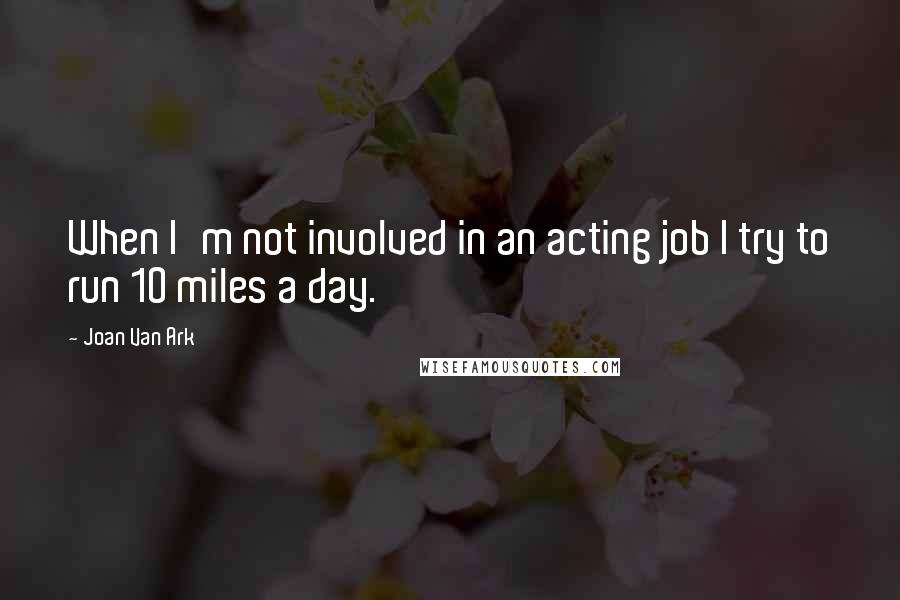 Joan Van Ark Quotes: When I'm not involved in an acting job I try to run 10 miles a day.