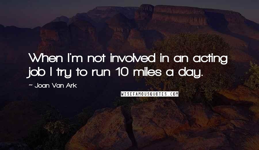 Joan Van Ark Quotes: When I'm not involved in an acting job I try to run 10 miles a day.