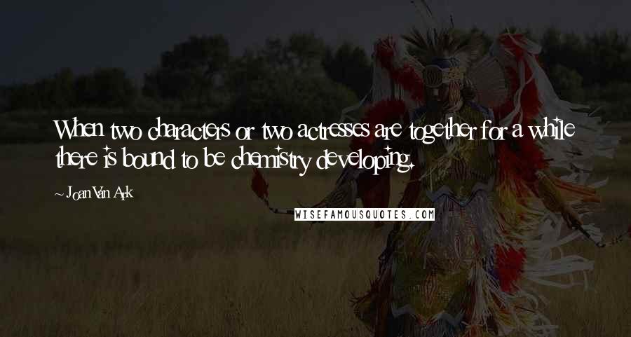 Joan Van Ark Quotes: When two characters or two actresses are together for a while there is bound to be chemistry developing.