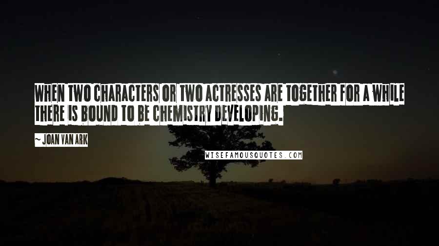 Joan Van Ark Quotes: When two characters or two actresses are together for a while there is bound to be chemistry developing.